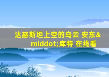 达赫斯坦上空的乌云 安东·库特 在线看